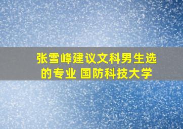 张雪峰建议文科男生选的专业 国防科技大学